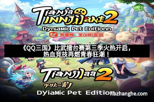 《QQ三国》比武擂台赛第三季火热开启，热血竞技再燃青春狂潮！